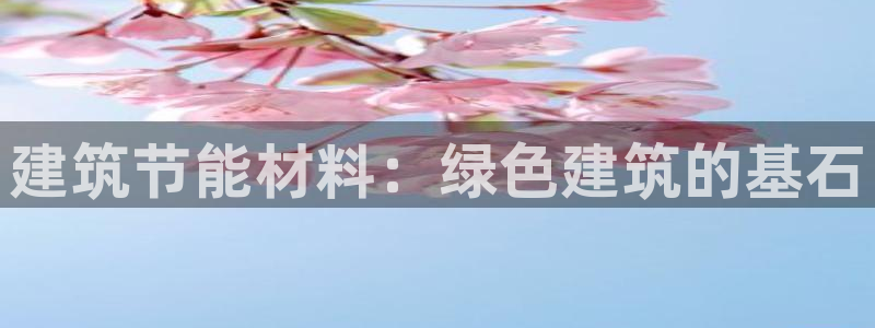 e尊电竞：建筑节能材料：绿色建筑的基石