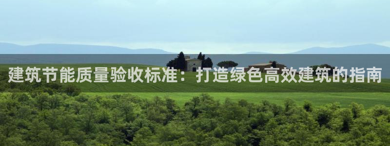 e尊国际官网app：建筑节能质量验收标准：打造绿色高效建筑的指南