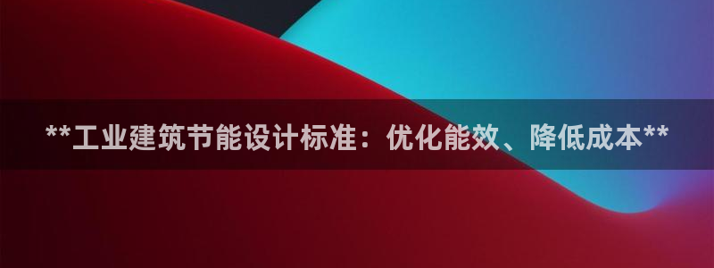 e尊国际官方网站：**工业建筑节能设计标准：优化能效、降低成本**