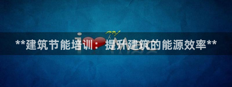 e尊国际-e尊国际官网：**建筑节能培训：提升建筑的能源效率**