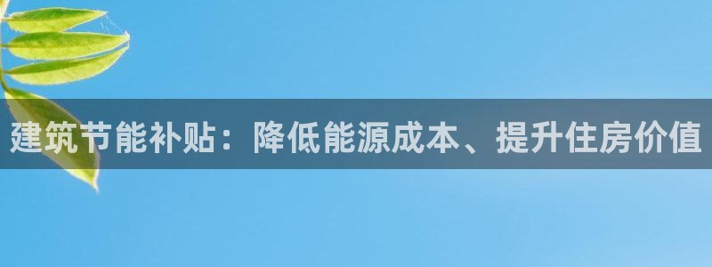 e尊国际地址：建筑节能补贴：降低能源成本、提升住房价值