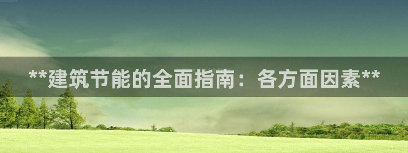 e尊国际娱乐官网下载：**建筑节能的全面指南：各方面因素**