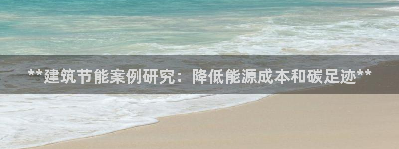 尊亿娱乐国际官网：**建筑节能案例研究：降低能源成本和碳足迹**