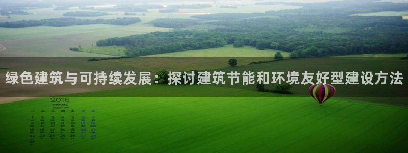 尊亿娱乐国际官网：绿色建筑与可持续发展：探讨建筑节能和环境友好型建设方法