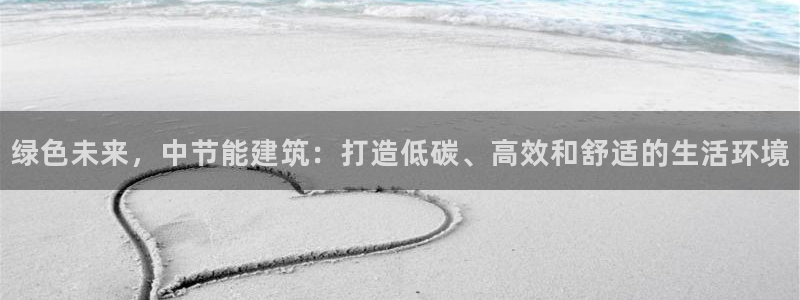 e尊体育：绿色未来，中节能建筑：打造低碳、高效和舒适的生活环境
