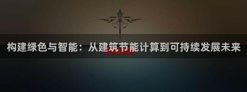 e尊国际是干什么的：构建绿色与智能：从建筑节能计算到可持续发展未来
