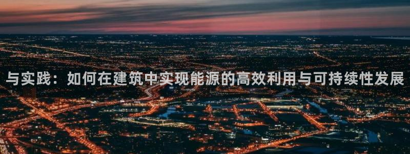 e尊国际地址：与实践：如何在建筑中实现能源的高效利用与可持续性发展