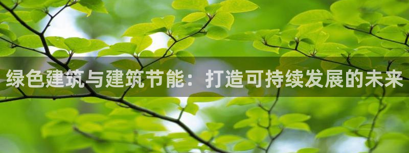 尊亿娱乐国际官网：绿色建筑与建筑节能：打造可持续发展的未来