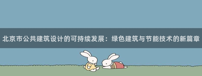 e尊国际可靠吗：北京市公共建筑设计的可持续发展：绿色建筑与节能技术的新篇章