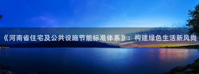 e尊国际是干什么的：《河南省住宅及公共设施节能标准体系》：构建绿色生活新风尚