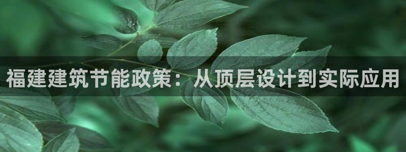 尊亿娱乐国际官网：福建建筑节能政策：从顶层设计到实际应用