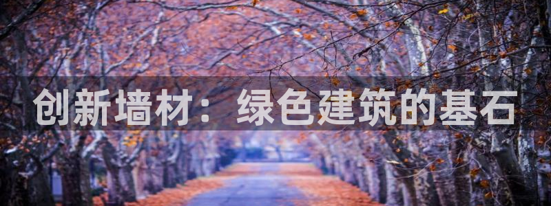 e尊国际娱乐官网下载：创新墙材：绿色建筑的基石