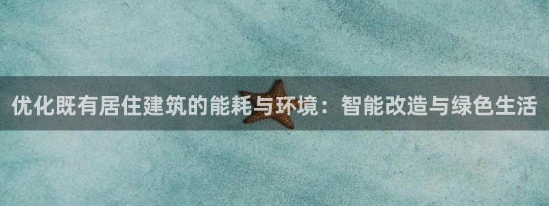 e尊国际官网：优化既有居住建筑的能耗与环境：智能改造与绿色生活