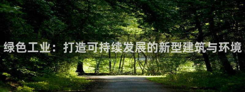 e尊国际可靠吗：绿色工业：打造可持续发展的新型建筑与环境