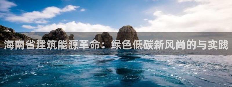 e尊国际娱乐官网下载：海南省建筑能源革命：绿色低碳新风尚的与实践