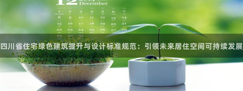 尊亿娱乐国际官网：四川省住宅绿色建筑提升与设计标准规范：引领未来居住空间可持续发展