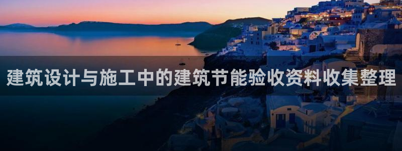 e尊官网：建筑设计与施工中的建筑节能验收资料收集整理