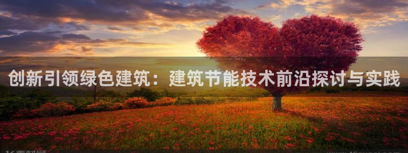 e尊国际平台：创新引领绿色建筑：建筑节能技术前沿探讨与实践