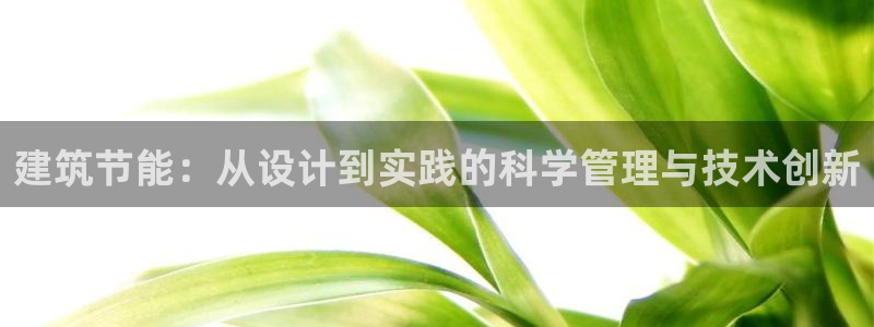 e尊国际-e尊国际官网：建筑节能：从设计到实践的科学管理与技术创新