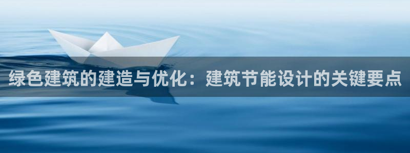 e尊国际-e尊国际官网：绿色建筑的建造与优化：建筑节能设计的关键要点