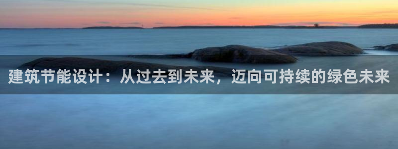 E尊国际：建筑节能设计：从过去到未来，迈向可持续的绿色未来