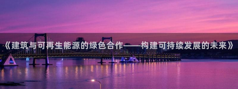 e尊官网：《建筑与可再生能源的绿色合作——构建可持续发展的未来》