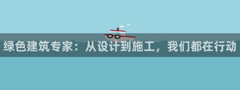 e尊国际的手机登录网站：绿色建筑专家：从设计到施工，我们都在行动