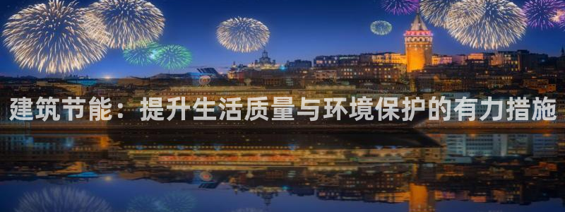 e尊国际是干什么的：建筑节能：提升生活质量与环境保护的有力措施