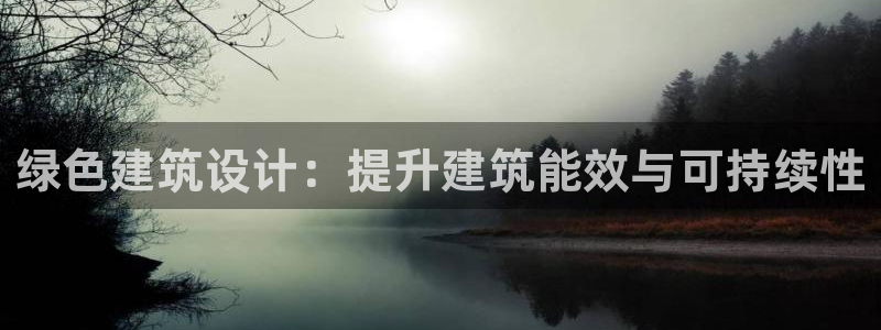 e尊国际官方网站：绿色建筑设计：提升建筑能效与可持续性