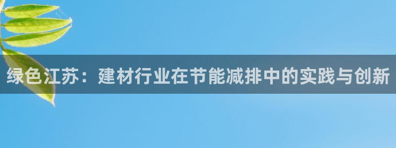 e尊体育：绿色江苏：建材行业在节能减排中的实践与创新
