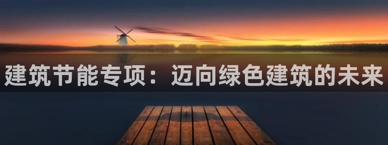 e尊国际可靠吗：建筑节能专项：迈向绿色建筑的未来