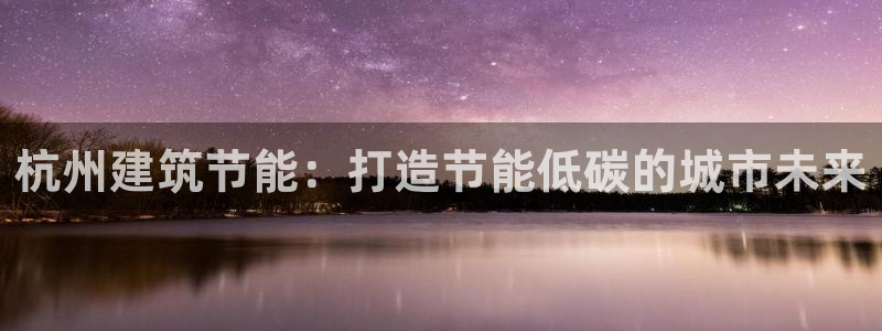 e尊国际平台：杭州建筑节能：打造节能低碳的城市未来