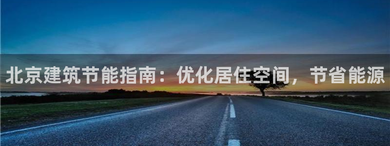 E尊国际网站：北京建筑节能指南：优化居住空间，节省能源