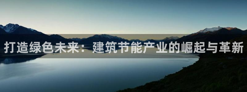 e尊国际娱乐官网地址：打造绿色未来：建筑节能产业的崛起与革新