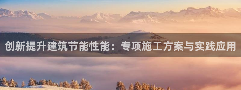 e尊国际-e尊国际官网：创新提升建筑节能性能：专项施工方案与实践应用