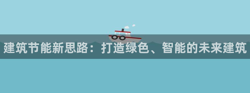 e尊体育：建筑节能新思路：打造绿色、智能的未来建筑