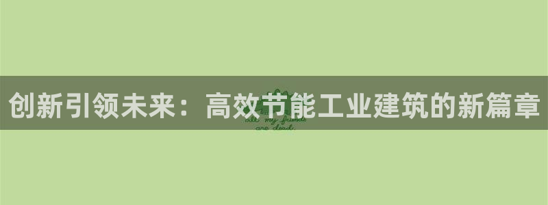 e尊国际可靠吗：创新引领未来：高效节能工业建筑的新篇章