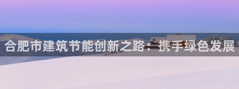 e尊国际官网app：合肥市建筑节能创新之路：携手绿色发展