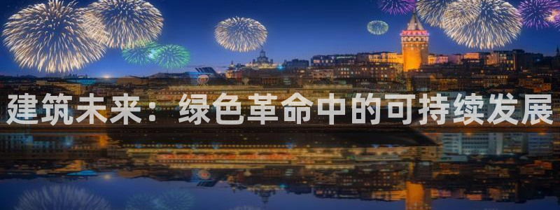 E尊国际网站：建筑未来：绿色革命中的可持续发展