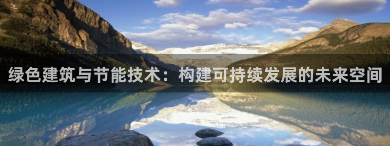 e尊国际官网·网址：绿色建筑与节能技术：构建可持续发展的未来空间
