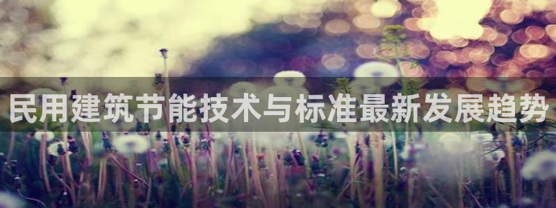 e尊电竞：民用建筑节能技术与标准最新发展趋势