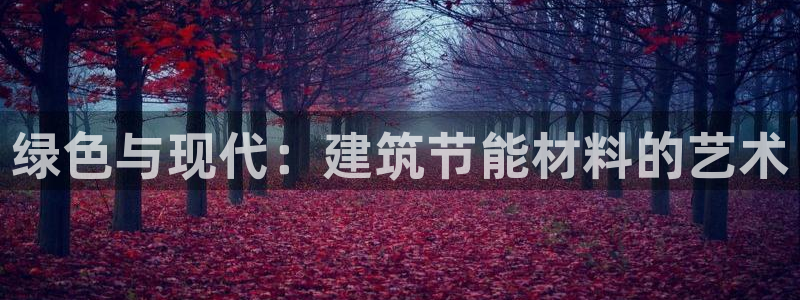 e尊国际官网app：绿色与现代：建筑节能材料的艺术