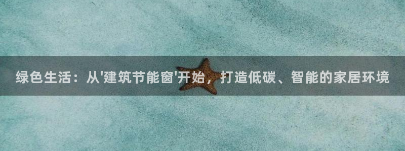 e尊电竞：绿色生活：从\'建筑节能窗\'开始，打造低碳、智能的家居环境