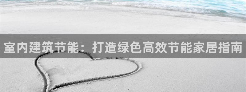 e尊国际app：室内建筑节能：打造绿色高效节能家居指南