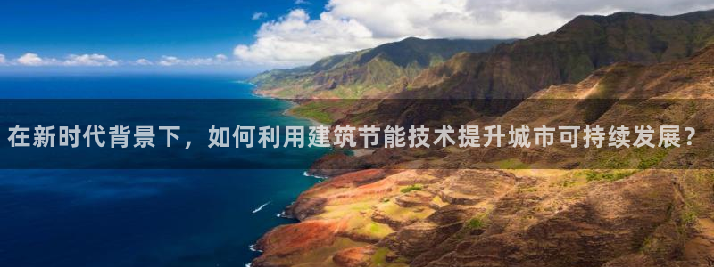 e尊国际客服：在新时代背景下，如何利用建筑节能技术提升城市可持续发展？
