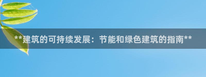 尊亿游戏国际官网：**建筑的可持续发展：节能和绿色建筑的指南**