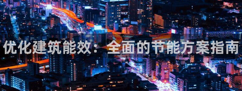 e尊国际客服：优化建筑能效：全面的节能方案指南