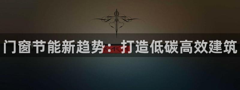 e尊国际娱乐官网下载：门窗节能新趋势：打造低碳高效建筑