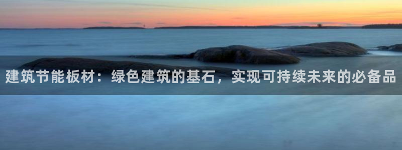 e尊国际地址：建筑节能板材：绿色建筑的基石，实现可持续未来的必备品