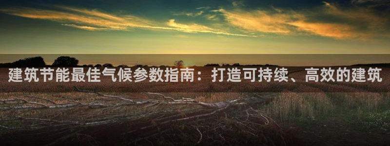 e尊国际官网：建筑节能最佳气候参数指南：打造可持续、高效的建筑